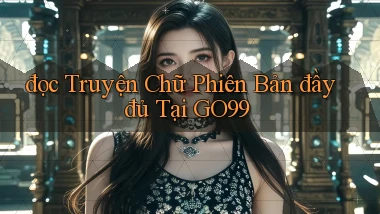 đọc truyện chữ phiên bản đầy đủ tại go99