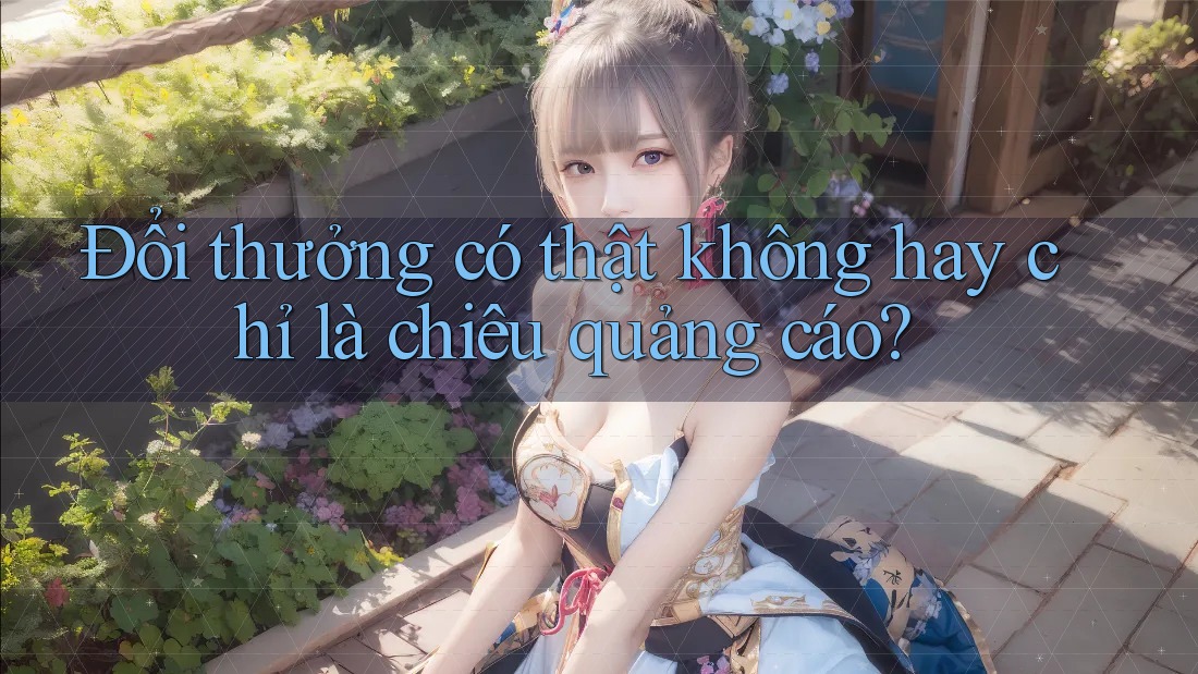 Đổi thưởng có thật không hay chỉ là chiêu quảng cáo? Đổi thưởng có thật không hay chỉ là chiêu quảng cáo?