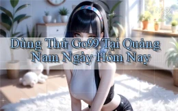 dùng thử go99 tại Quảng Nam ngày hôm nay