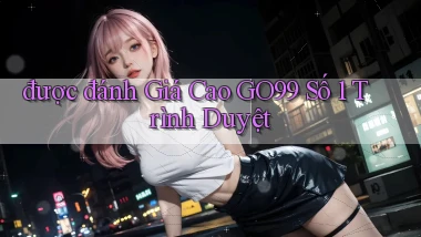 được đánh giá cao go99 số 1 trình duyệt
