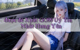 được đề xuất go99 uy tín nhất Hưng Yên