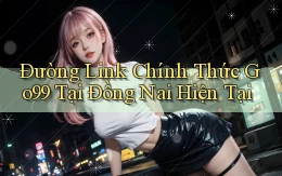 đường link chính thức go99 tại Đồng Nai hiện tại