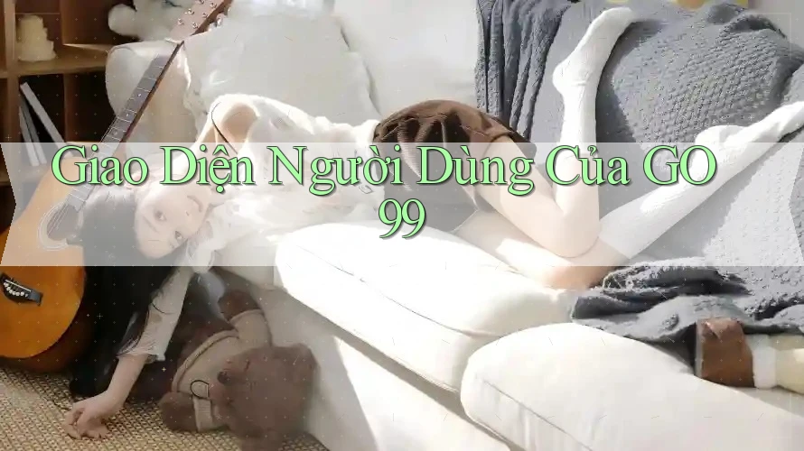 Giao Diện Người Dùng Của GO99 Giao Diện Người Dùng Của GO99