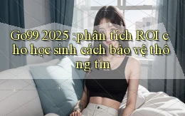 Go99 2025 phân tích ROI cho học sinh cách bảo vệ thông tin