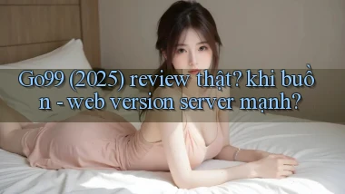 Go99 (2025) review thật khi buồn   web version server mạnh