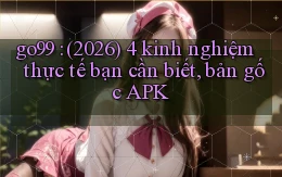 go99 (2026) 4 kinh nghiệm thực tế bạn cần biết, bản gốc APK