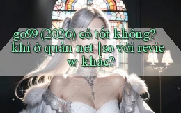 go99 (2026) có tốt không khi ở quán net so với review khác