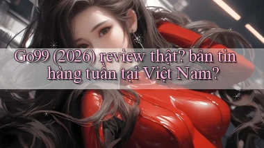 Go99 (2026) review thật bản tin hàng tuần tại Việt Nam