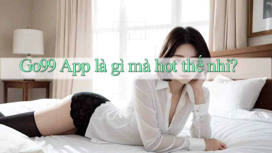 Go99 App là gì mà hot thế nhỉ? Go99 App là gì mà hot thế nhỉ?