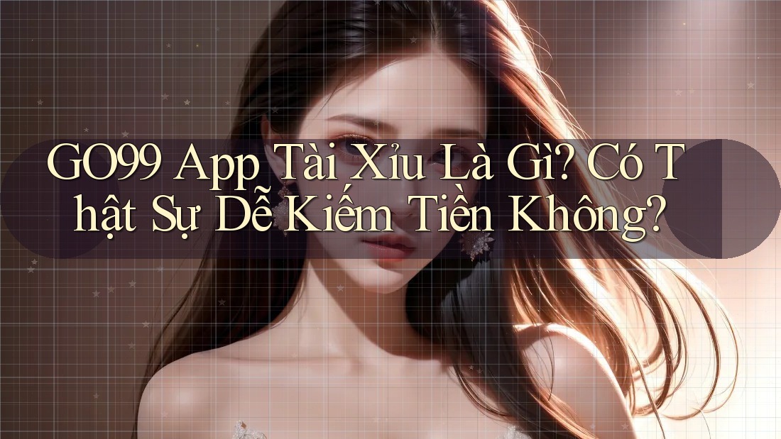 GO99 App Tài Xỉu Là Gì? Có Thật Sự Dễ Kiếm Tiền Không? GO99 App Tài Xỉu Là Gì? Có Thật Sự Dễ Kiếm Tiền Không?