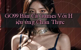 go99  bắn cá games với hiệu ứng chân thực