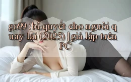 go99 bí quyết cho người quay lại (2025) giả lập trên PC