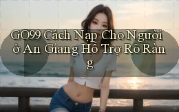 go99 cách nạp cho người ở An Giang hỗ trợ rõ ràng