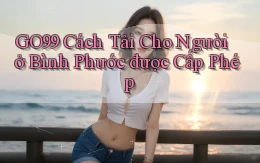 go99 cách tải cho người ở Bình Phước được cấp phép