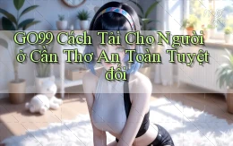 go99 cách tải cho người ở Cần Thơ an toàn tuyệt đối