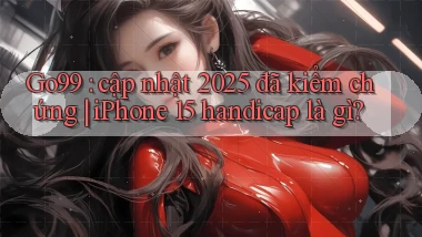 Go99 cập nhật 2025 đã kiểm chứng iPhone 15 handicap là gì