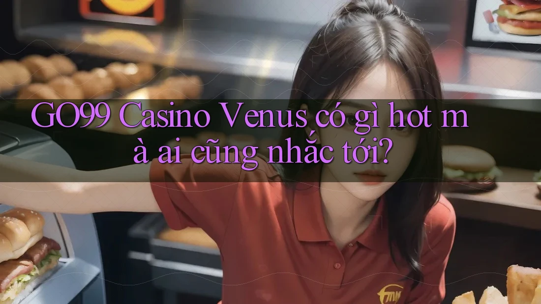 GO99 Casino Venus có gì hot mà ai cũng nhắc tới? GO99 Casino Venus có gì hot mà ai cũng nhắc tới?