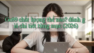 Go99 chất lượng thế nào đánh giá chi tiết từng mục (2026)