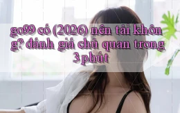 go99 có (2026) nên tải không đánh giá chủ quan trong 3 phút