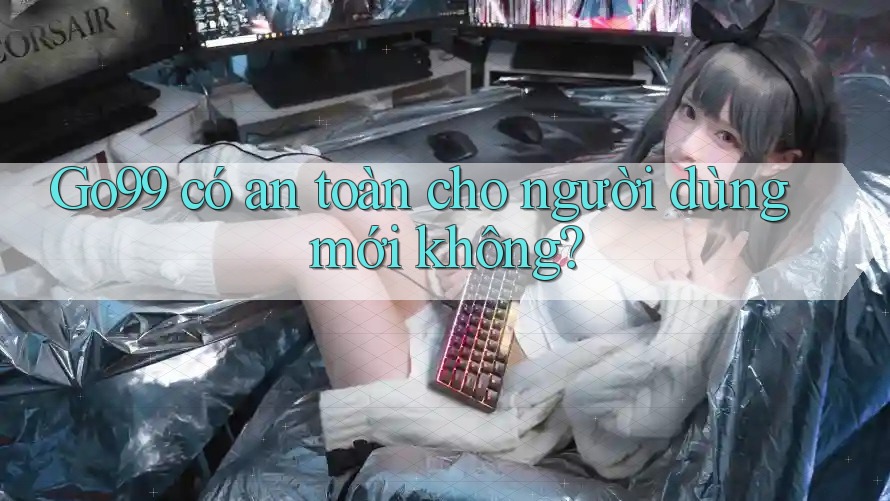go99 có an toàn cho người dùng mới không?