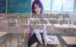 Go99 có an toàn không bài viết kinh nghiệm bản gốc 100%