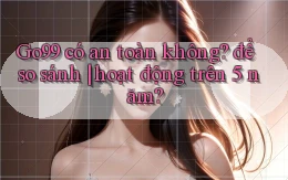 Go99 có an toàn không để so sánh hoạt động trên 5 năm