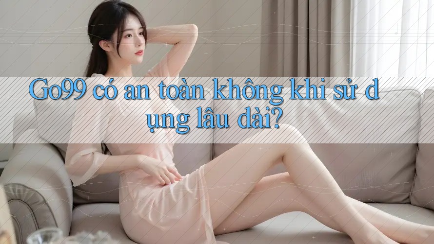 Go99 có an toàn không khi sử dụng lâu dài? Go99 có an toàn không khi sử dụng lâu dài?