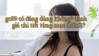 go99 có đáng dùng không đánh giá chi tiết từng mục (2025)