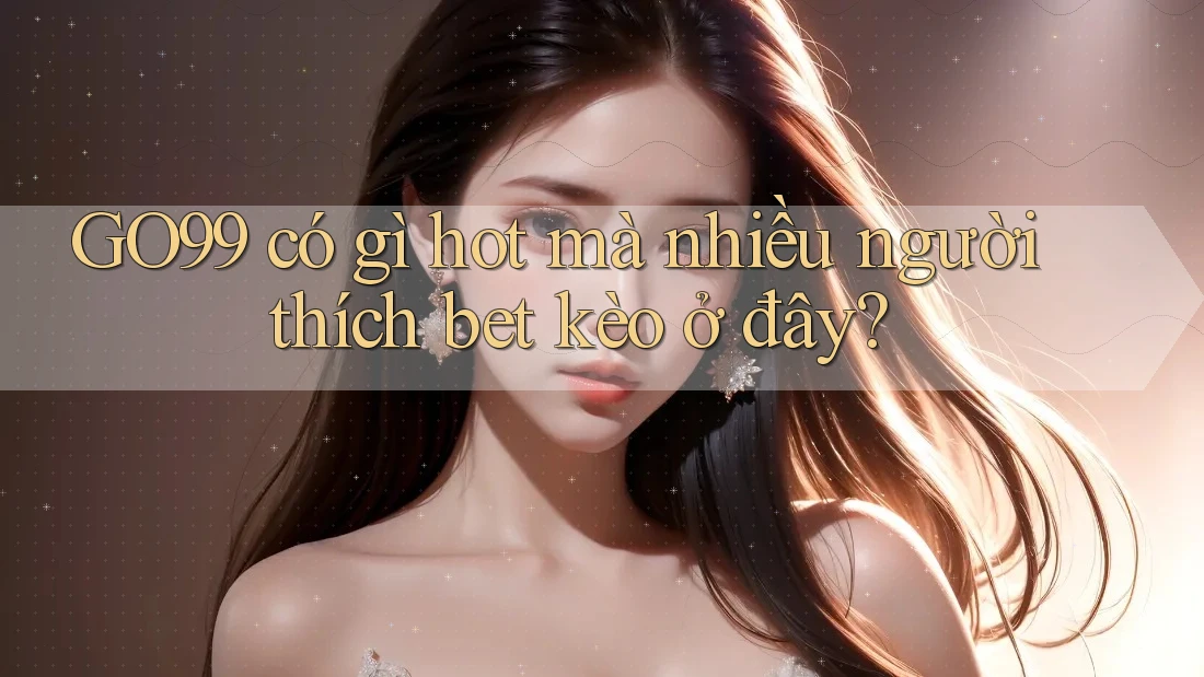 GO99 có gì hot mà nhiều người thích bet kèo ở đây? GO99 có gì hot mà nhiều người thích bet kèo ở đây?