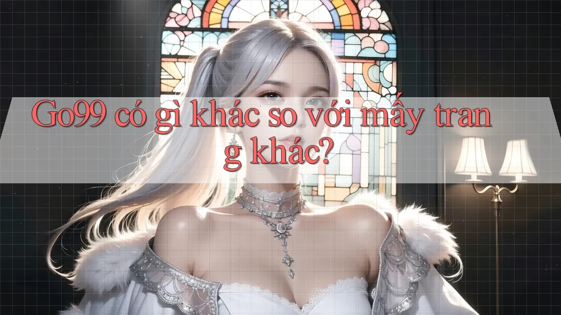 Go99 có gì khác so với mấy trang khác? Go99 có gì khác so với mấy trang khác?
