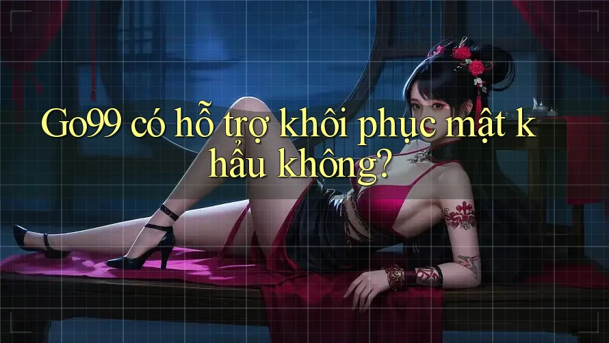Go99 có hỗ trợ khôi phục mật khẩu không? Go99 có hỗ trợ khôi phục mật khẩu không?