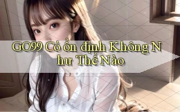 go99 có ổn định không như thế nào