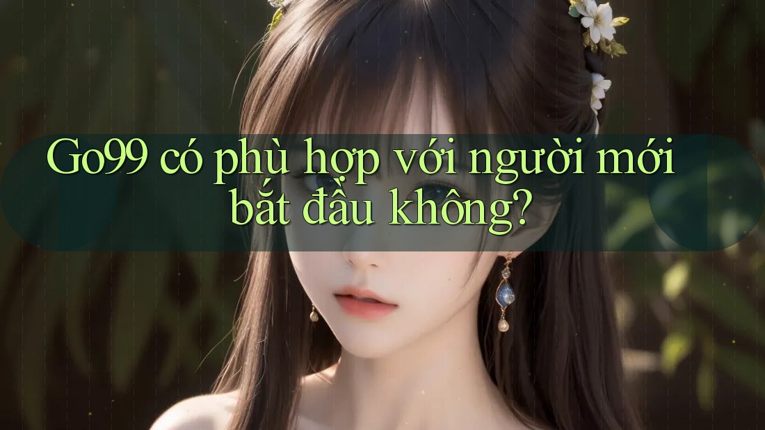 Go99 có phù hợp với người mới bắt đầu không? Go99 có phù hợp với người mới bắt đầu không?