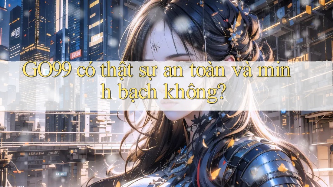 GO99 có thật sự an toàn và minh bạch không? GO99 có thật sự an toàn và minh bạch không?