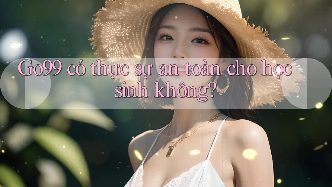 Go99 có thực sự an toàn cho học sinh không? Go99 có thực sự an toàn cho học sinh không?
