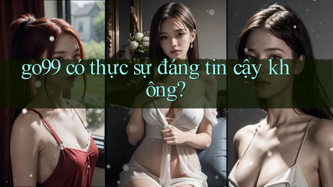 go99 có thực sự đáng tin cậy không?