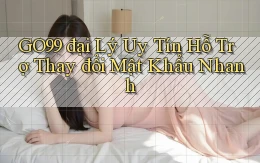 go99  đại lý uy tín hỗ trợ thay đổi mật khẩu nhanh