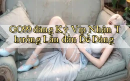 go99  đăng ký vip nhận thưởng lần đầu dễ dàng