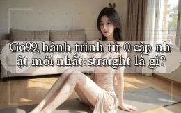 Go99, hành trình từ 0 cập nhật mới nhất straight là gì
