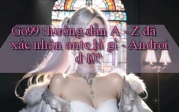 Go99 hướng dẫn A   Z đã xác nhận ante là gì   Android 10