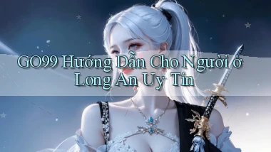 go99 hướng dẫn cho người ở Long An uy tín