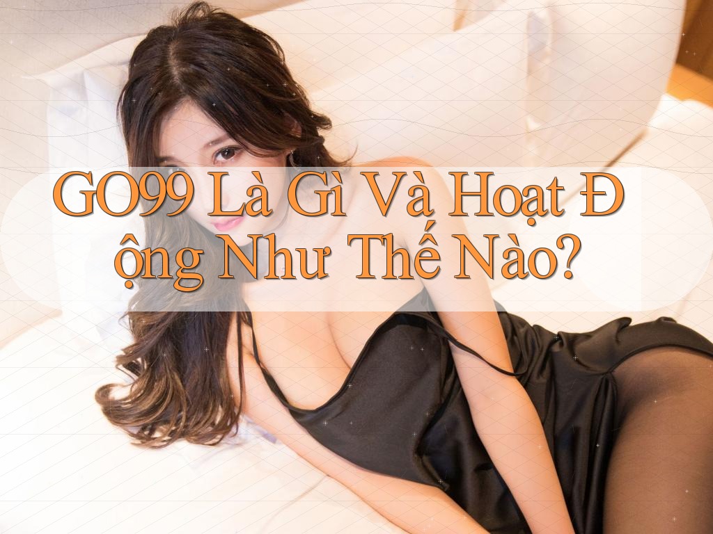 GO99 Là Gì Và Hoạt Động Như Thế Nào? GO99 Là Gì Và Hoạt Động Như Thế Nào?