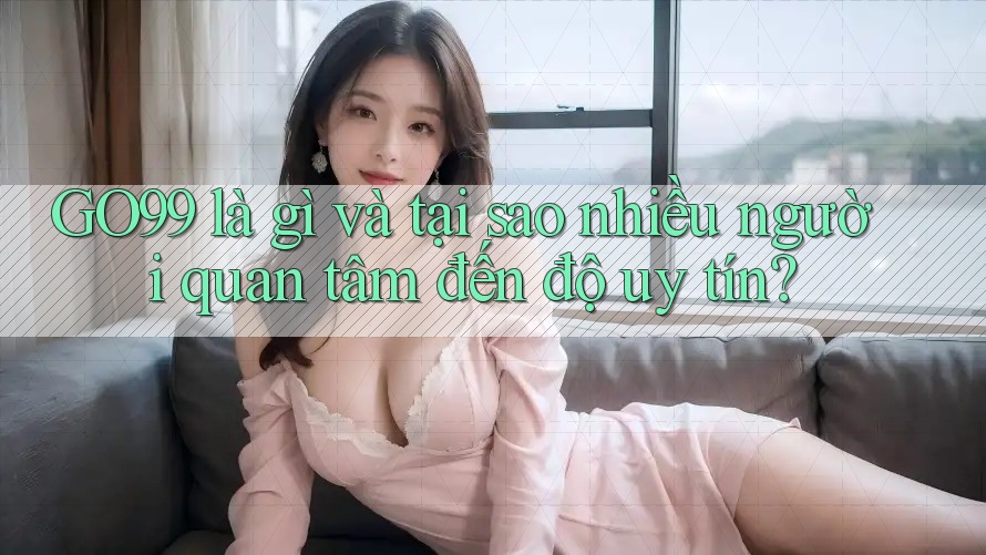 GO99 là gì và tại sao nhiều người quan tâm đến độ uy tín? GO99 là gì và tại sao nhiều người quan tâm đến độ uy tín?