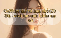 Go99 lợi thế và hạn chế (2026)   cách tạo mật khẩu mạnh