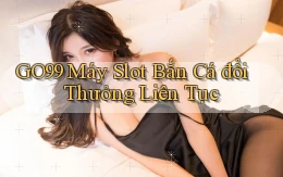 go99  máy slot bắn cá đổi thưởng liên tục