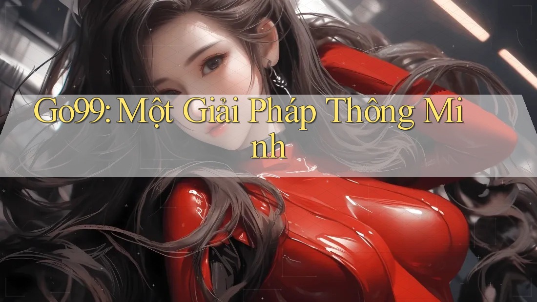 Go99: Một Giải Pháp Thông Minh Go99: Một Giải Pháp Thông Minh