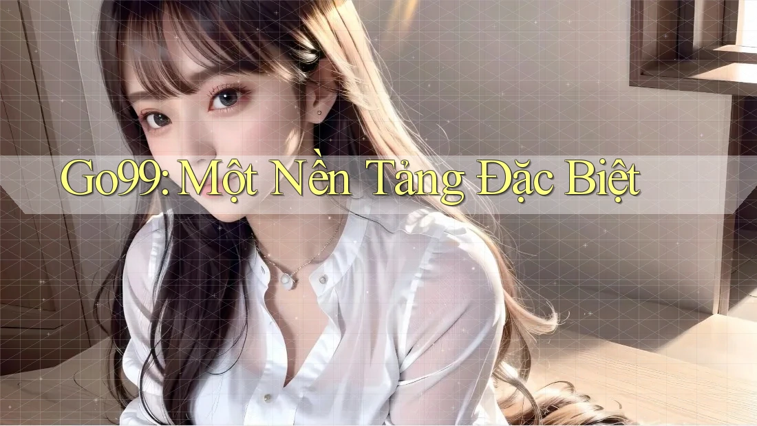 Go99: Một Nền Tảng Đặc Biệt Go99: Một Nền Tảng Đặc Biệt