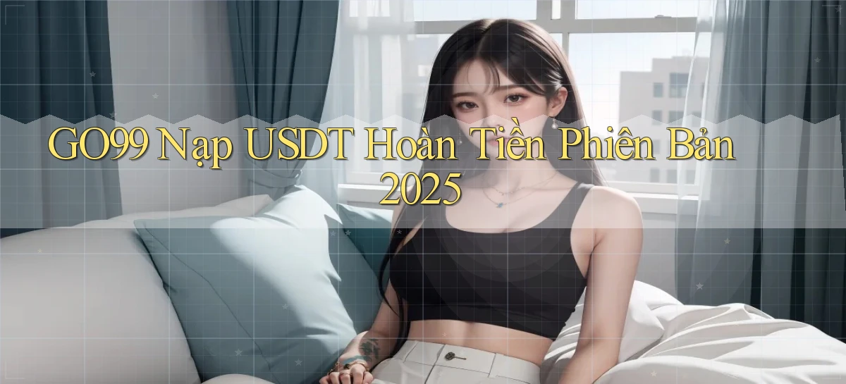 go99 nạp usdt hoàn tiền phiên bản 2025