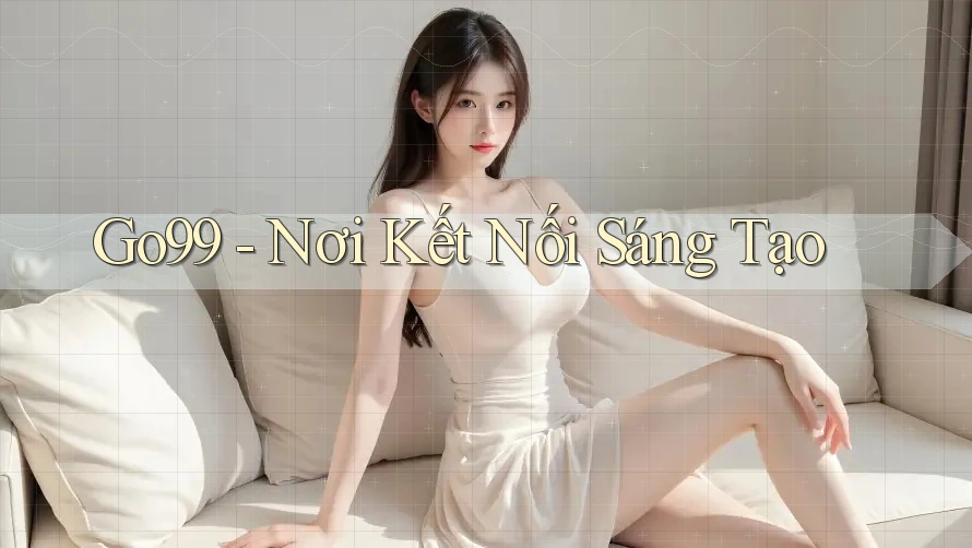 Go99 - Nơi Kết Nối Sáng Tạo Go99 - Nơi Kết Nối Sáng Tạo