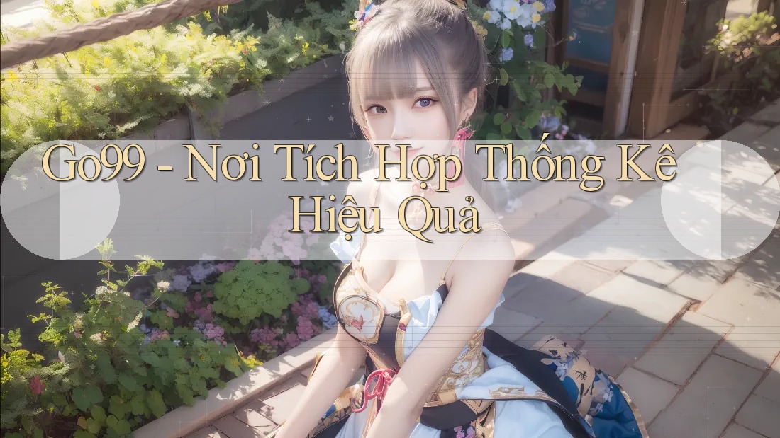 Go99 - Nơi Tích Hợp Thống Kê Hiệu Quả Go99 - Nơi Tích Hợp Thống Kê Hiệu Quả